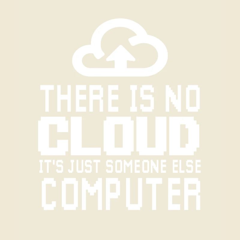 There is no Cloud it's just someone else Computer