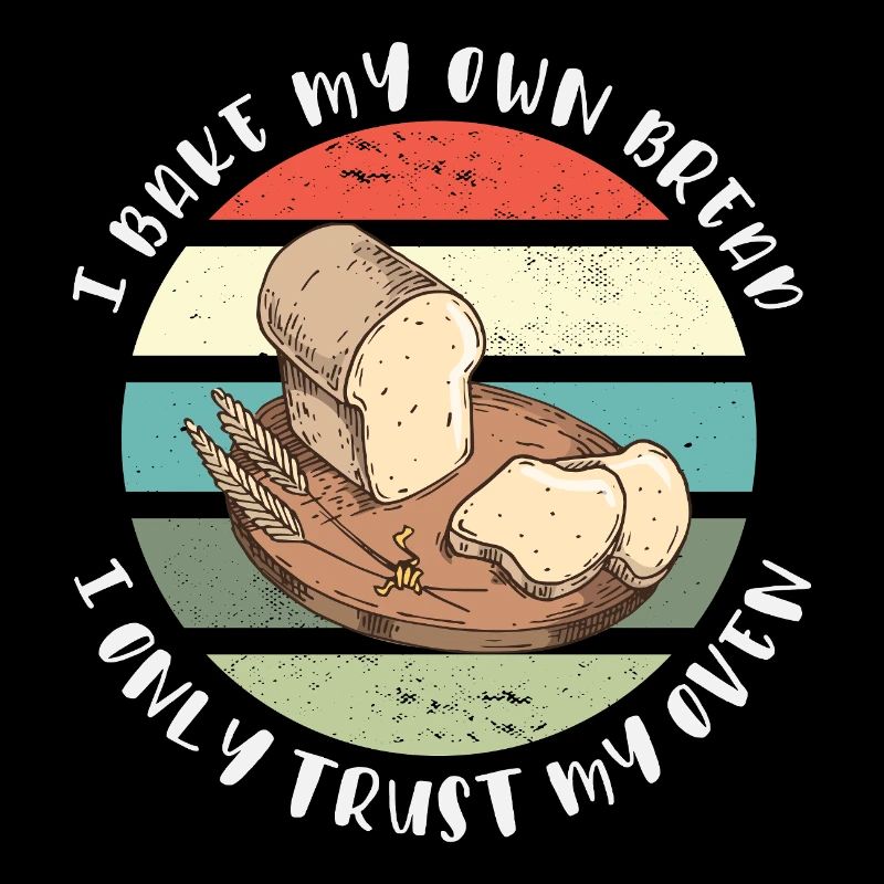I Bake My Own Bread - I Only Trust My Oven