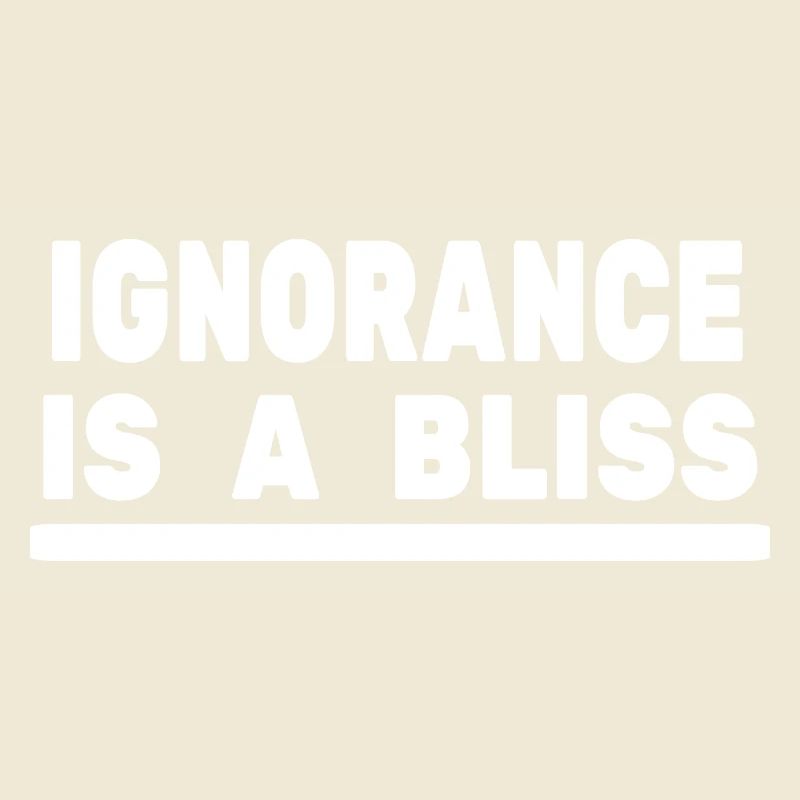 Ignorance is a bliss