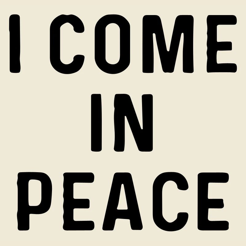 I come in peace.