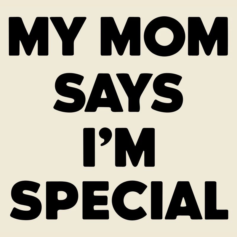 my mom says i'm special