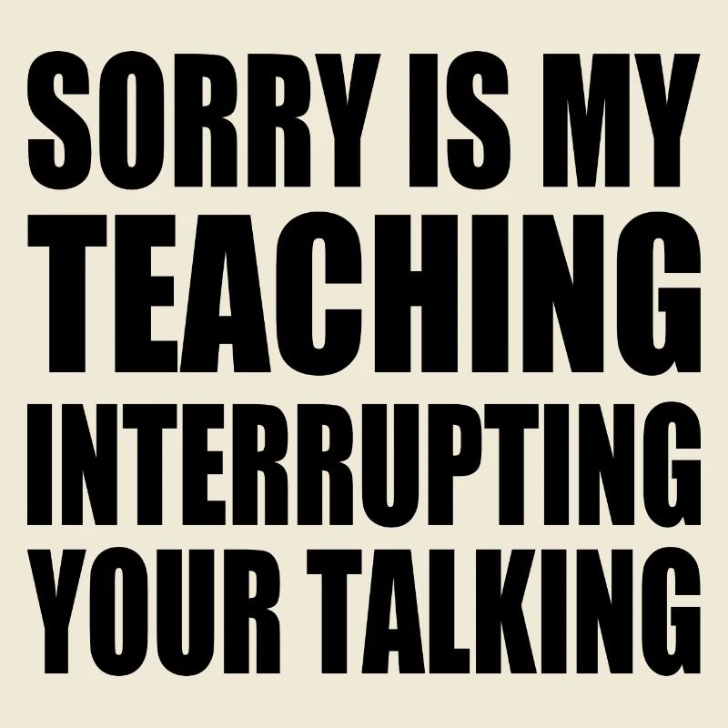 sorry is my teaching interrupting your talking
