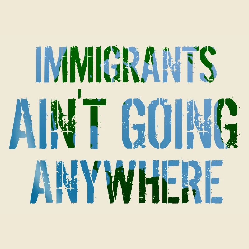 IMMIGRANTS AIN'T GOING ANYWHERE Immigrant Rights