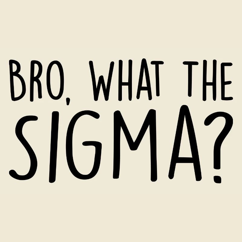 Bro, what the sigma ?