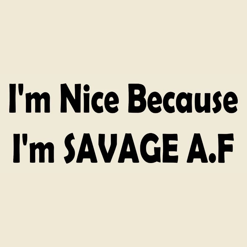 I'm Nice Because I'm Savage Af