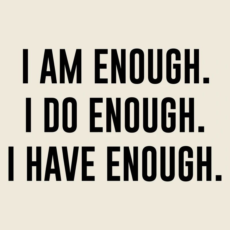 I AM ENOUGH , I DO ENOUGH , I HAVE ENOUGH