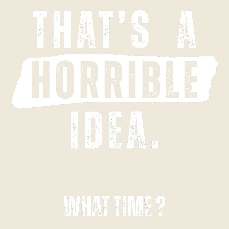 Thats a Horrible Idea What Time 