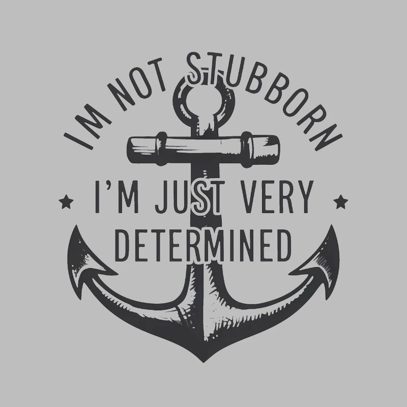 I'm not stubborn, I'm just very determined.