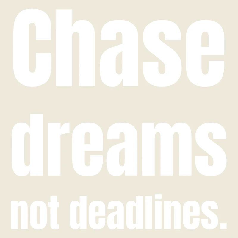 Chase dreams no deadlines