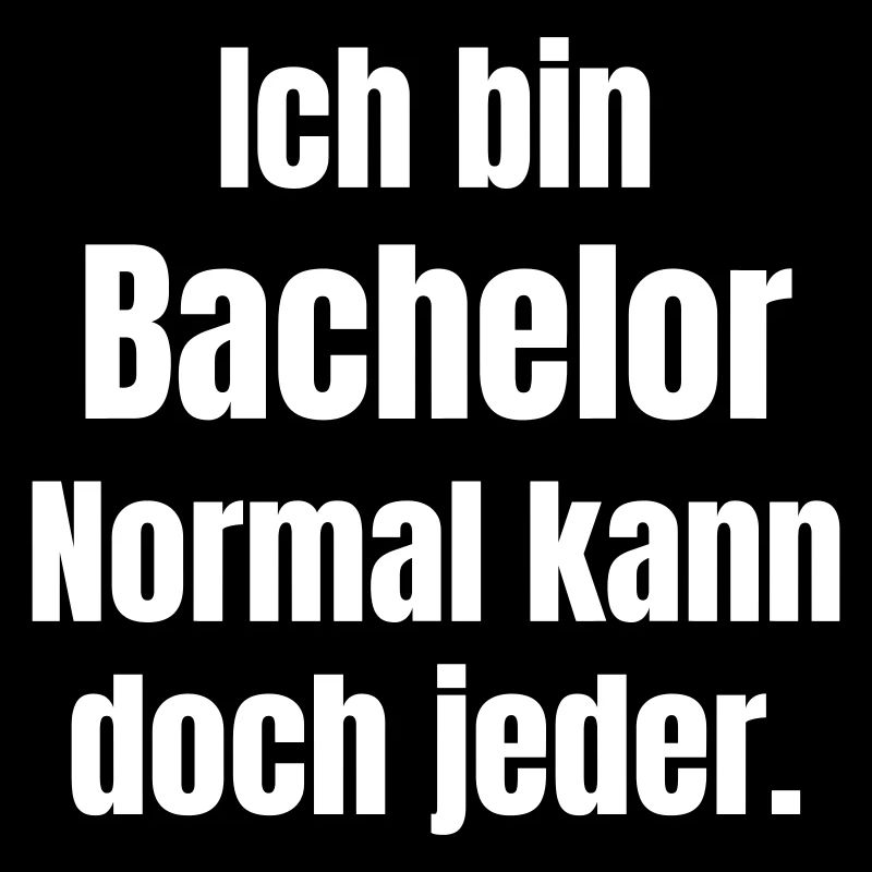 Ich bin Bachelor. Normal kann doch jeder.