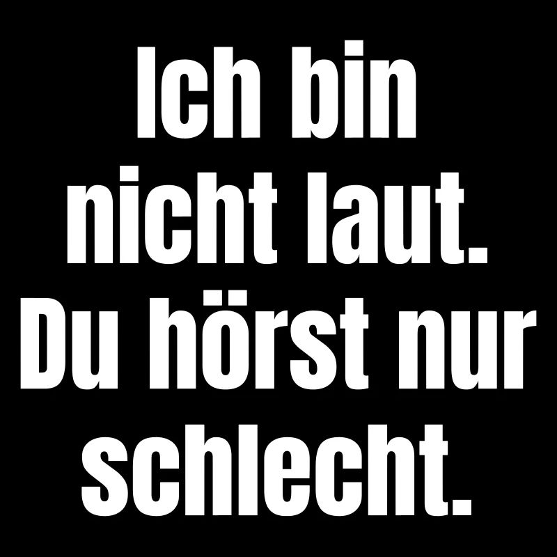 Ich bin nicht laut. Du hörst nur schlecht.