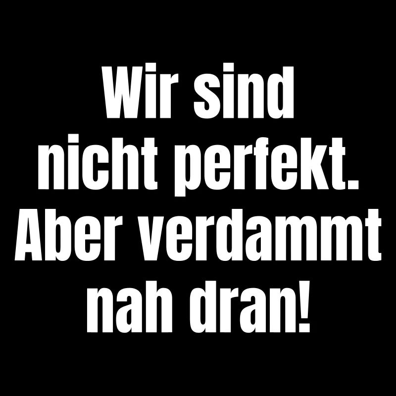 Wir sind nicht perfekt. Aber verdammt nah dran!