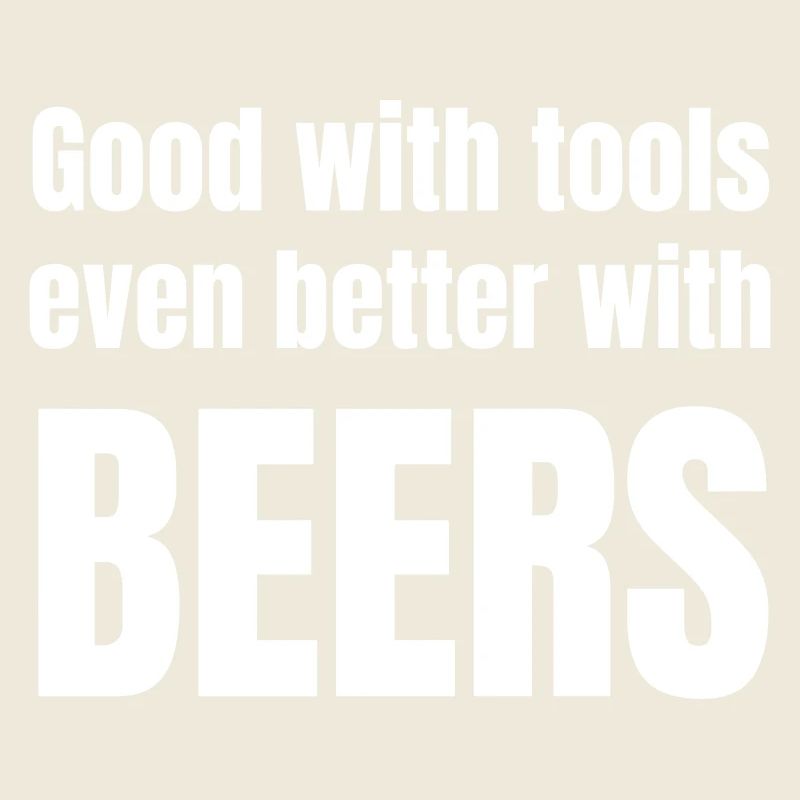 Good with tools even better with beers