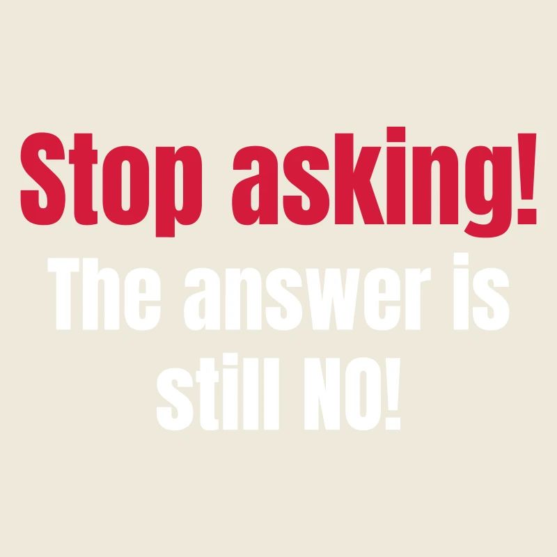 Stuff asking! The answer is still NO!