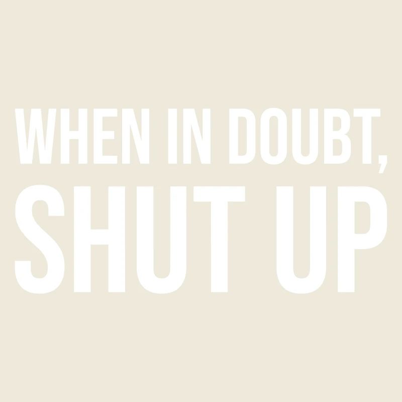 When in doubt, shut up