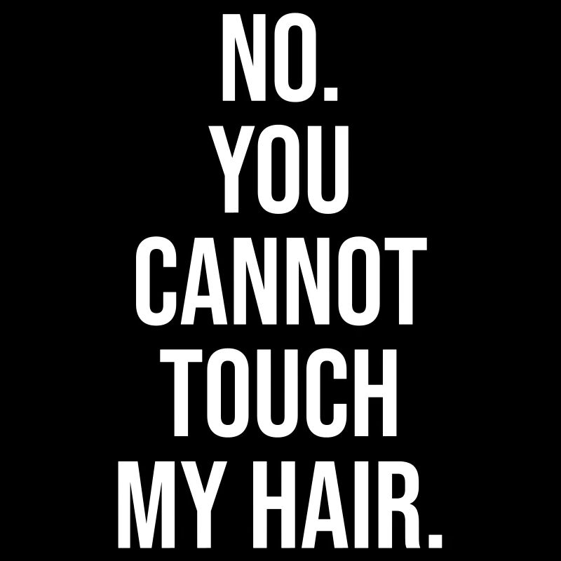 No you cannot touch my hair