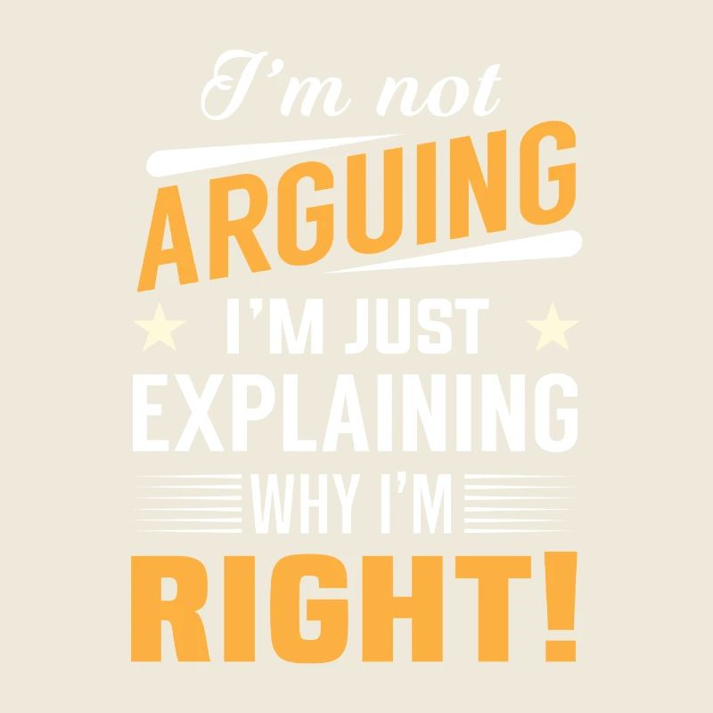 I'm not arguing i'm just explaining why i'm right!