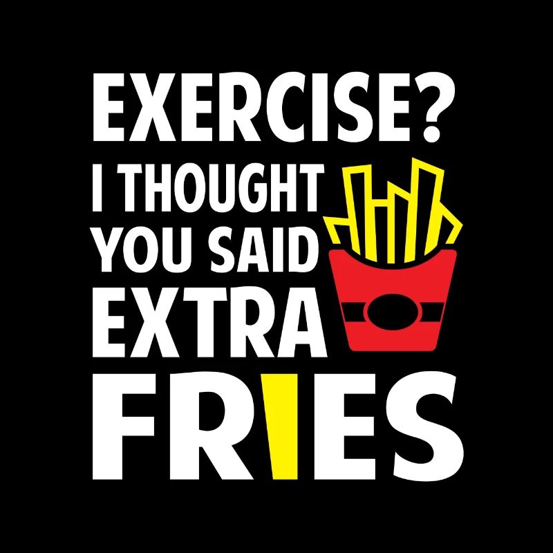 Exercise? I thought you said extra Fries