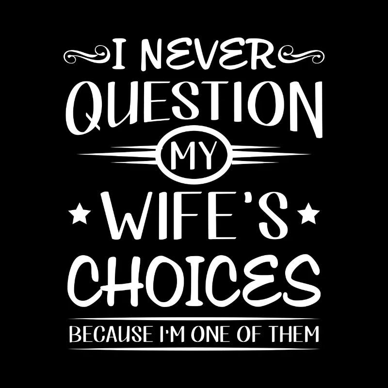 I never question my wife's choices i'm one of them