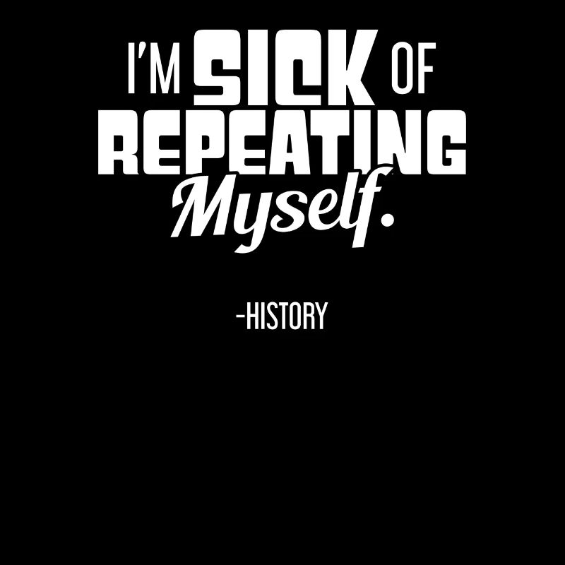 History is Sick of Repeating Itself