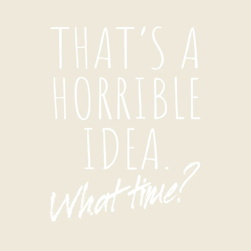 That's A Horrible Idea What Time Terrible Bad Idee