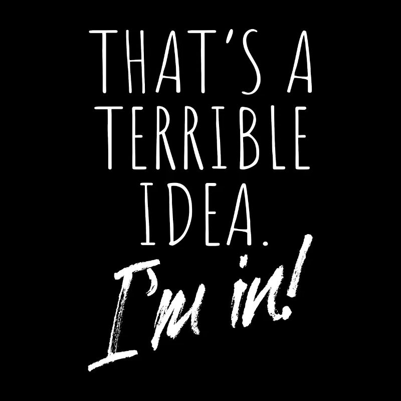 That's A Terrible Idea I'm In Bad Idea
