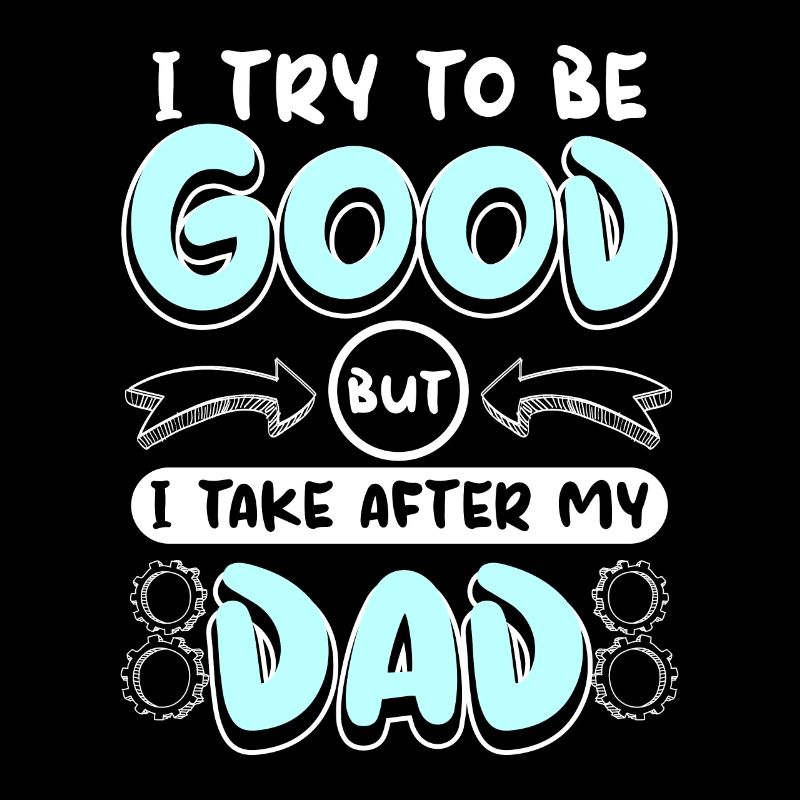 Boy I try to be good but I take after my dad
