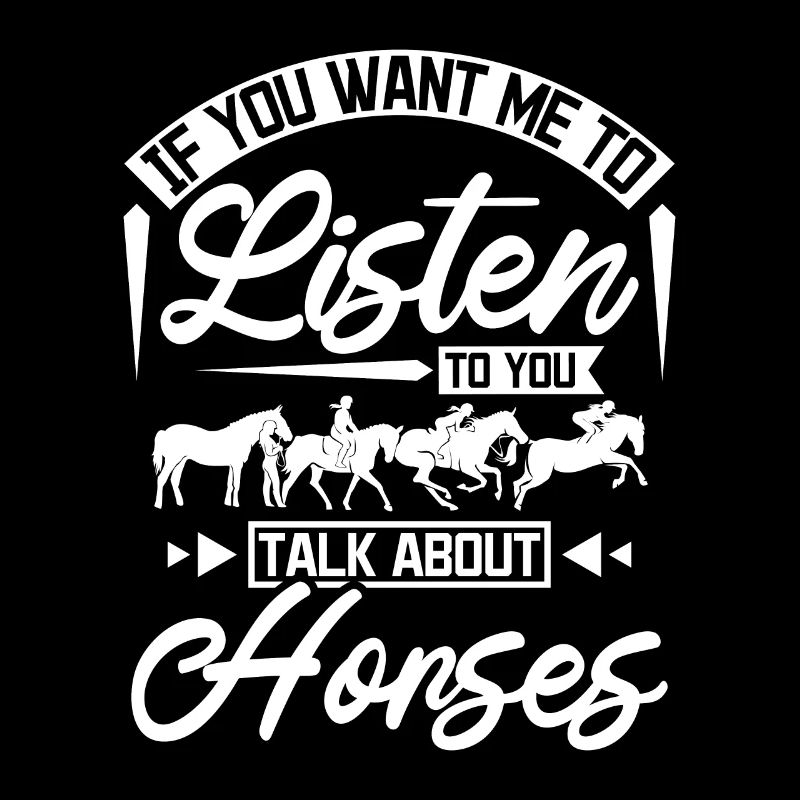 Si vous voulez que je vous écoute parler des chevaux