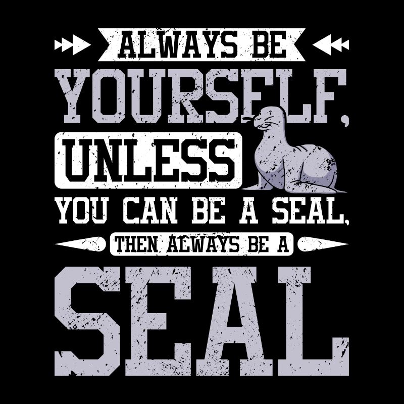 Be yourself unless you can be a seal