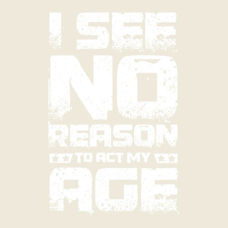 I see no reaseon to act my age