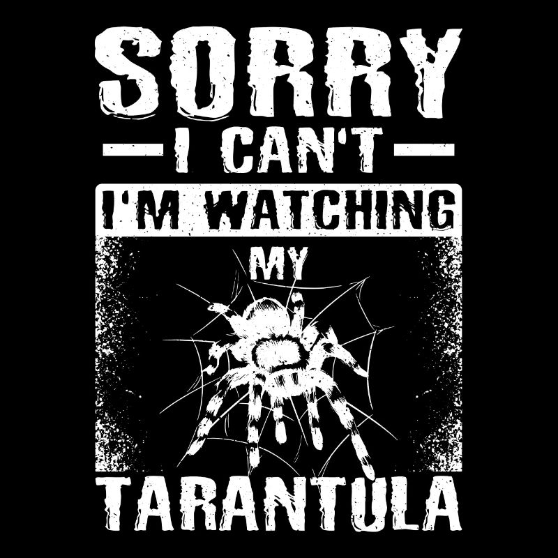 Sorry I can't watch my Tarantula