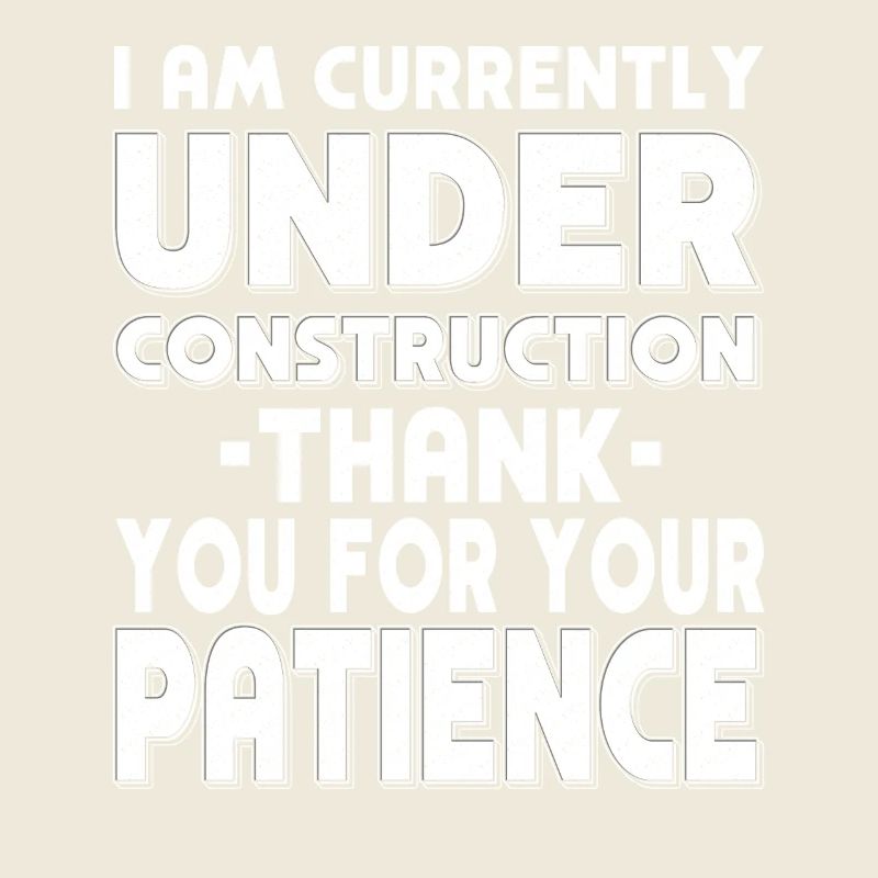 Under Construction Thank you for your patience