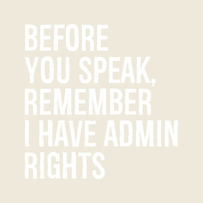before you speak remember I have admin rights