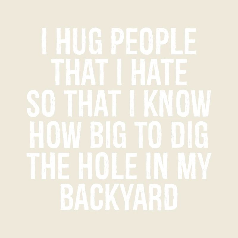 I hug people that I hate so that I know how big