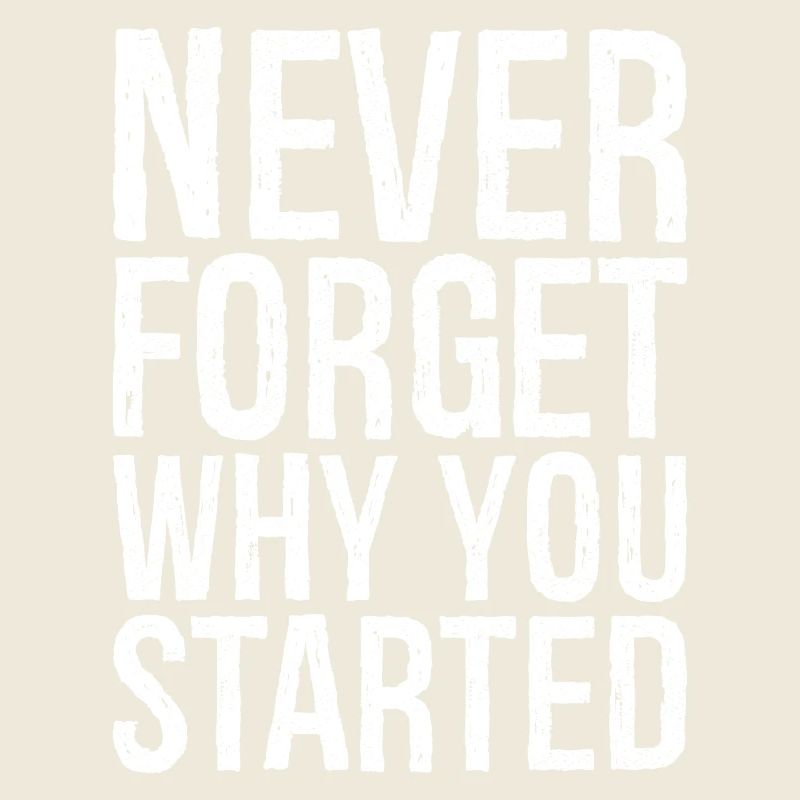 never forget why you started
