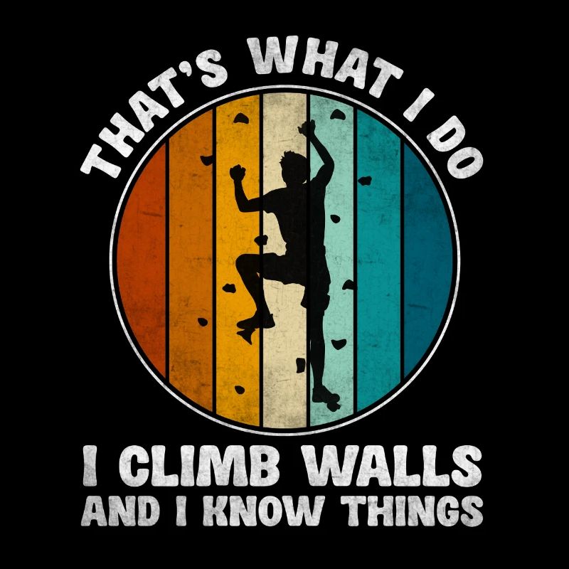 That's What I Do I Climb Walls And I Know Things