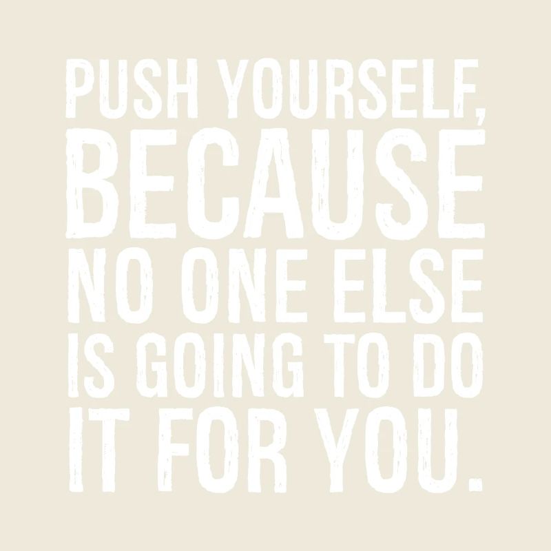 push yourself because no one else is going to do