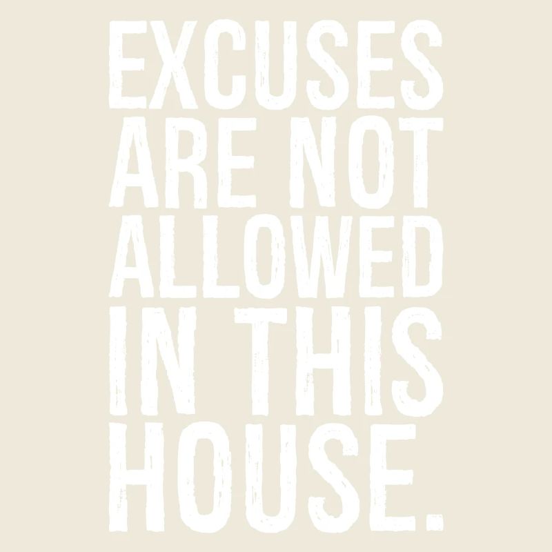excuses are not allowed in this house