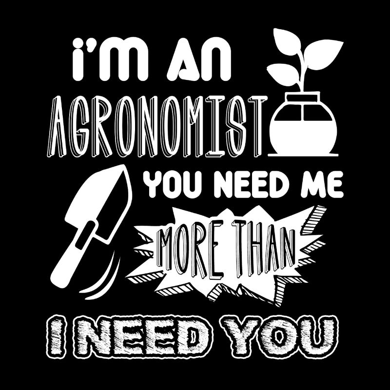 Agronomist You Need Me More Than I Need You