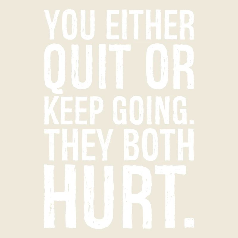 you either quit or keep going they both hurt
