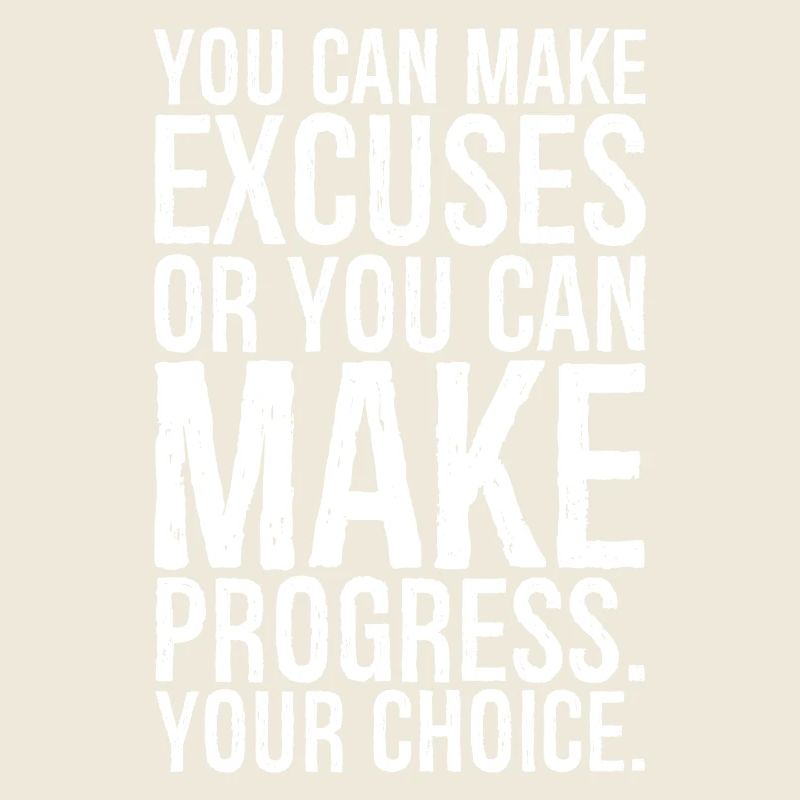you can make excuses or you can make progress