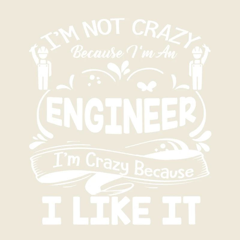 Engineer I am Crazy Because I Like It