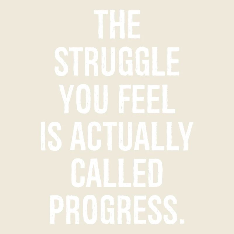 the struggle you feel is actually called progress