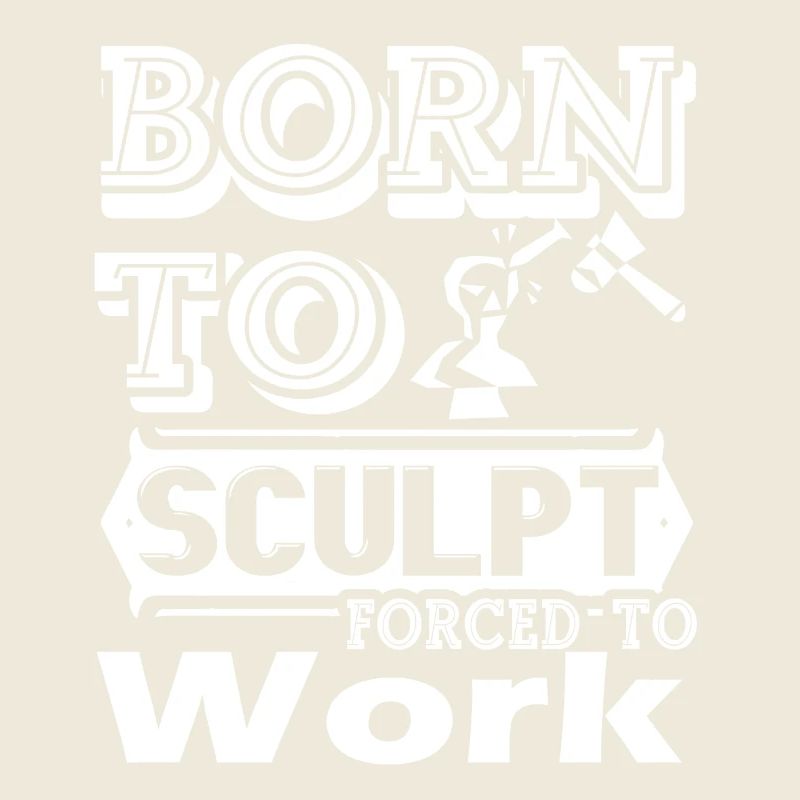 Sculptor Born To Sculpt Force To Work