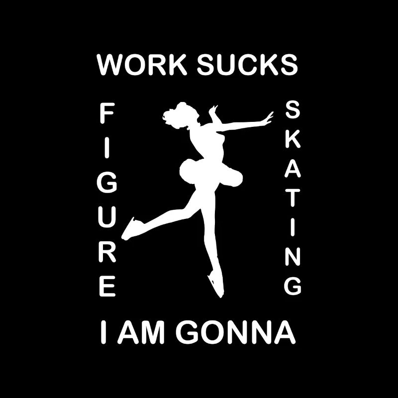 Work sucks Im going to Figure Skating Sport Hobby