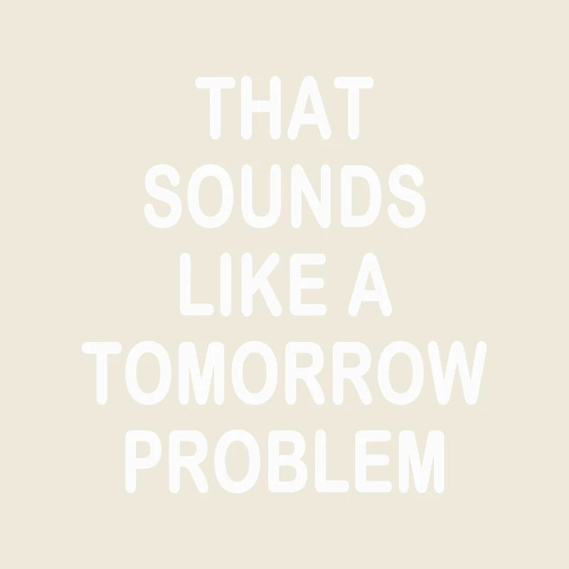 that sounds like a Tomorrow problem