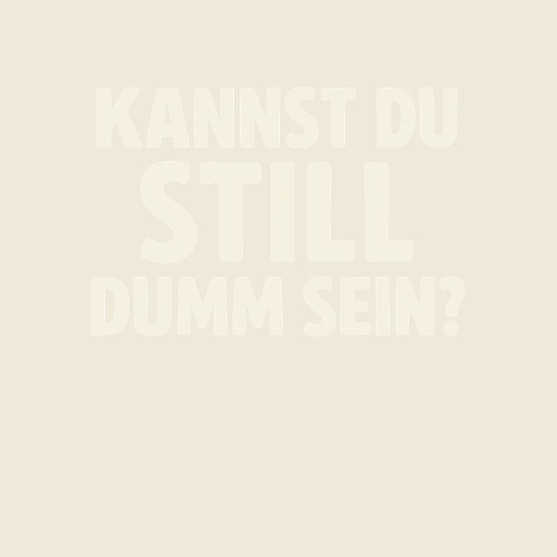 Kannst du still dumm sein?
