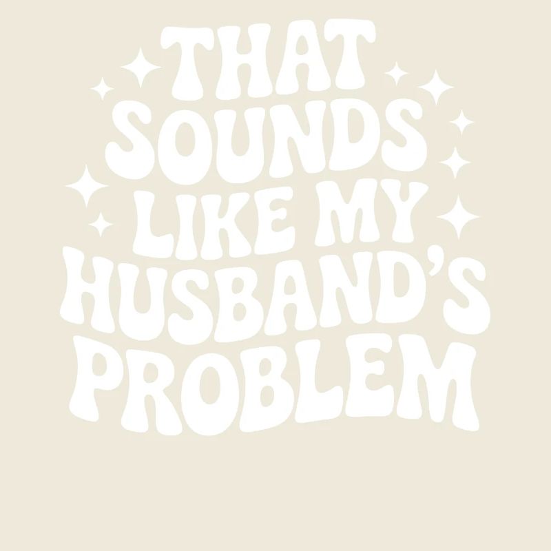 That Sounds Like My Husband's Problem Father's Day