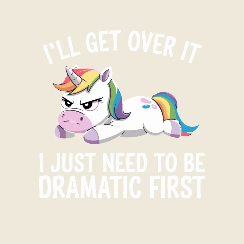 I'll get over it, I've got to be dramatic first