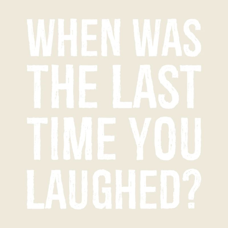 when was the last time you laughed